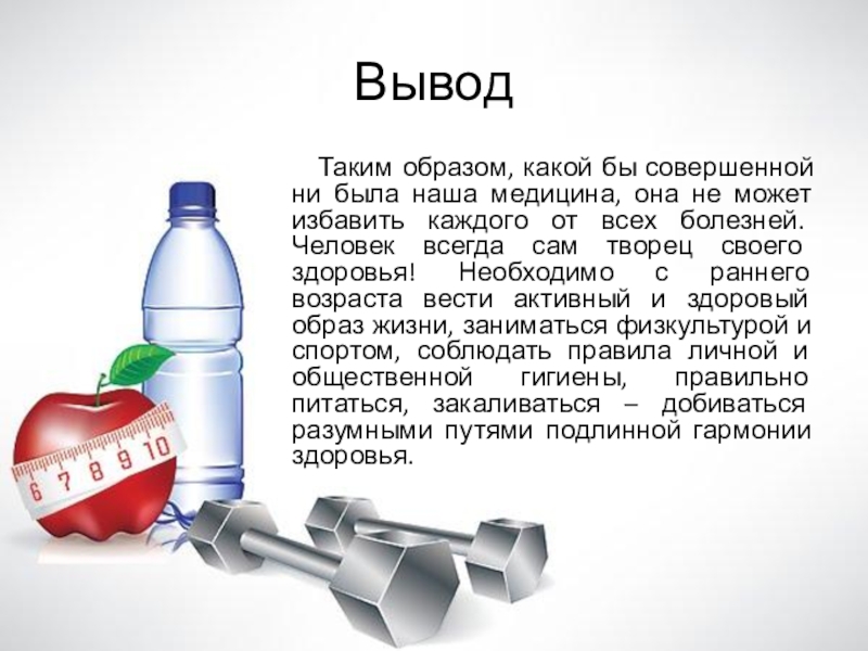 Презентация по физкультуре Влияние здорового образа жизни на организм человека Вывод Таким образом, какой бы совершенной ни была наша медицина, Вывод Таким образом, какой бы совершенной ни была наша медицина, она не может избавить