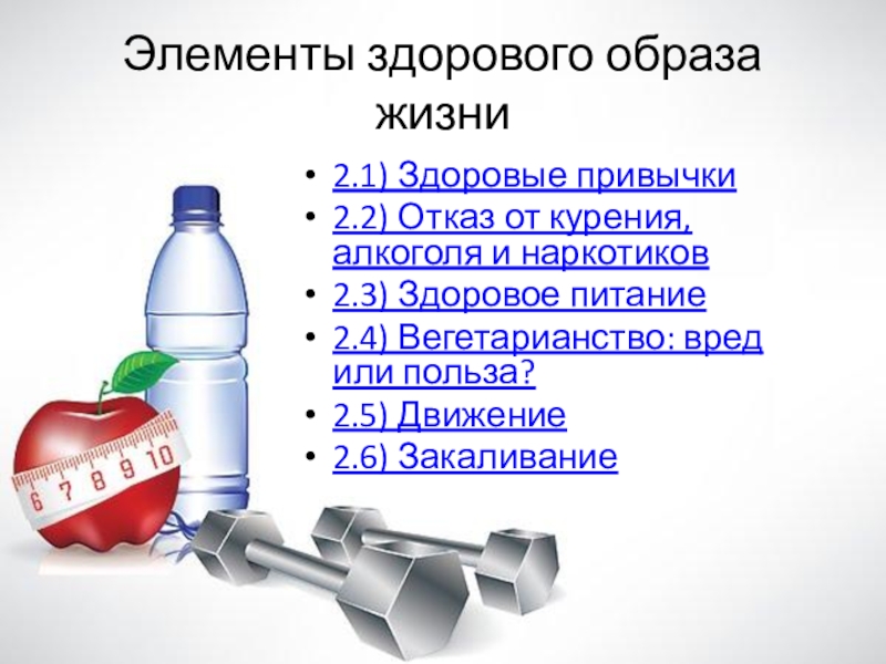 Презентация по физкультуре Влияние здорового образа жизни на организм человека Элементы здорового образа жизни2.1) Здоровые привычки2.2) Отказ от курения, алкоголя и Элементы здорового образа жизни2.1) Здоровые привычки2.2) Отказ от курения, алкоголя и наркотиков2.3) Здоровое питание2.4) Вегетарианство: вред или