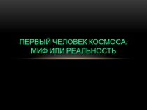 Презентация по истории на тему Первый человек космоса: миф или реальность