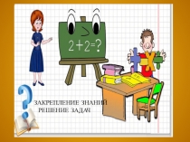 Презентация к уроку математики по теме  Закрепление знаний Решение задач.