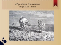 М.И.Глинка опера Руслан и Людмила.