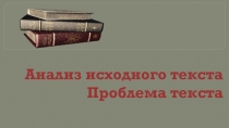 Презентация  Анализ исходного текста.Проблема текста. к занятию элективного курса Текст как речевое произведение.