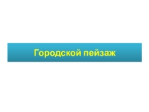 Презентация по изобразительному искусству на тему Городской пейзаж (6 класс)