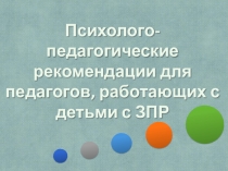 Психолого-педагогичесие рекомендации для педагогов, работающих с детьми с задержкой психического развития