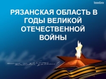 Презентация по истории на тему: Рязанский край в годы Великой Отечественной войны.