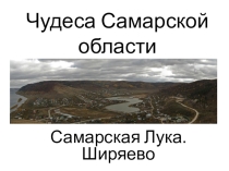 Презентация по Самароведению Чудеса Самарской области. Ширяево