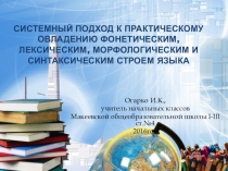 Презентация по русскому языку на тему Системный подход к практическому овладению фонетическим,лексическим,морфологическим и синтаксическим строем языка