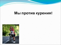 Презентация Мы против курения