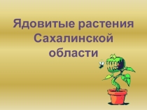 Презентация по краеведению по теме: Ядовитые растения Сахалинской области