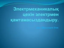 Электрменқамтамасыздандыру пәнінен Электромеханикалық цех тақырыбы бойынша презентация