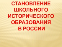 Презентация Становление школьного исторического образования в России. Шевчик О.Д.