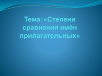 Презентация по русскому языку на тему Степени сравнения имен прилагательных
