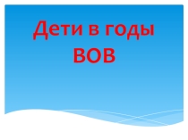 Презентация к классному часу Дети в годы ВОВ