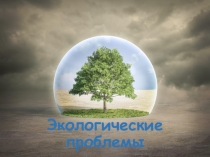 Презентация по географии на тему: Глобальные проблемы. Экологическая проблема.