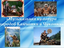 Презентация по музыке Музыкальная культура народов Камчатки и Чукотки (4 класс)