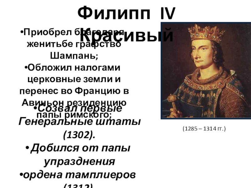 Презентация Как происходило объединение Франции ИСВ. 6класс. Филипп IV Красивый Приобрел благодаря женитьбе графство Шампань;Обложил налогами церковные земли Филипп IV Красивый Приобрел благодаря женитьбе графство Шампань;Обложил налогами церковные земли и перенес во Францию в Авиньон