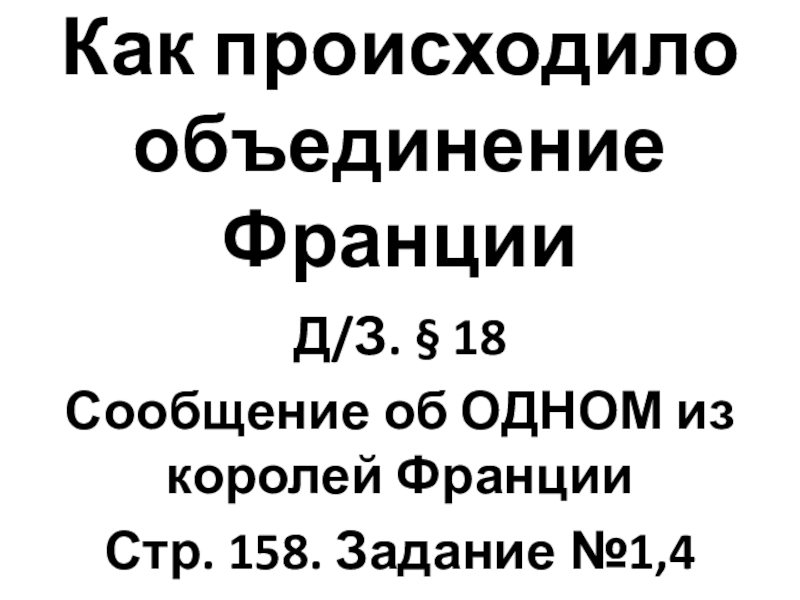 Презентация Как происходило объединение Франции ИСВ. 6класс. Как происходило объединение ФранцииД/З. § 18Сообщение об ОДНОМ из королей ФранцииСтр. 158. Задание №1,4 Как происходило объединение ФранцииД/З. § 18Сообщение об ОДНОМ из королей ФранцииСтр. 158. Задание №1,4