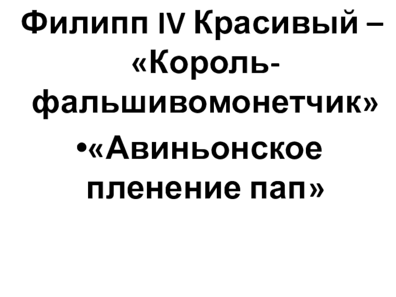 Презентация Как происходило объединение Франции ИСВ. 6класс. Филипп IV Красивый – «Король-фальшивомонетчик»«Авиньонское пленение пап» Филипп IV Красивый – «Король-фальшивомонетчик»«Авиньонское пленение пап»