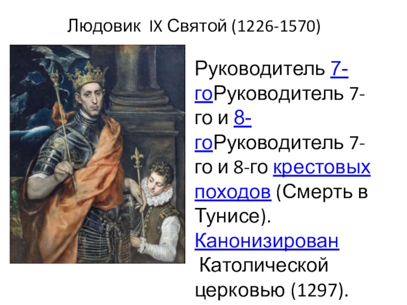 Презентация Как происходило объединение Франции ИСВ. 6класс. Людовик IX Святой (1226-1570) Руководитель 7-гоРуководитель 7-го и 8-гоРуководитель 7-го и 8-го крестовых походов (Смерть в Тунисе). Канонизирован Католической церковью (1297). Людовик IX Святой (1226-1570) Руководитель 7-гоРуководитель 7-го и 8-гоРуководитель 7-го и 8-го крестовых походов (Смерть в Тунисе). Канонизирован Католической церковью (1297).