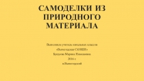 Презентация по предметно-практическому обучению на тему Самоделки из природного материала (4 класс, школа I вида)