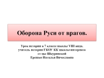 Презентация по истории России на тему: Оборона Руси от врагов(7 класс) ГКОУ КК школа-интернат ст-цы Шкуринской