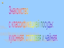 Знакомство с классификацией посуды: кухонная, столовая и чайная