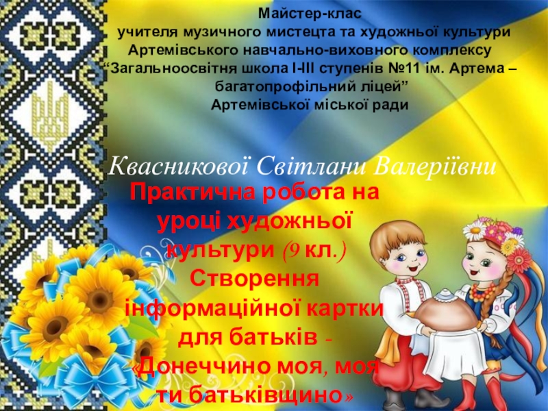Презентация на тему Практична робота на уроці художньої культури (9 кл.) Практична робота на уроці художньої культури (9 кл.) Створення інформаційної картки для батьків -«Донеччино моя, моя ти