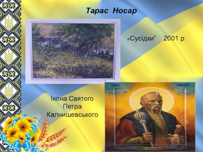 Презентація до майстер-класу з художньої культури Тарас Носар«Сусідки” 2001 р.Ікона Святого Петра Калнишевського Тарас Носар«Сусідки” 2001 р.Ікона Святого Петра Калнишевського