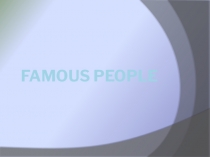 Презентация по английскому языку на тему Famous people