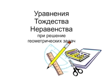 Презентация по математике на тему Уравнения, тождества и неравенства при решении геометрических задач