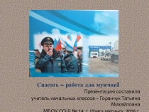 Презентация к Дню спасателей Спасать - работа для мужчин!