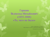 Презентация к уроку по литературе по рассказу Гаршина В. М. То, чего не было