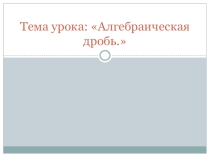 Презентация к уроку Алгебраическая дробь