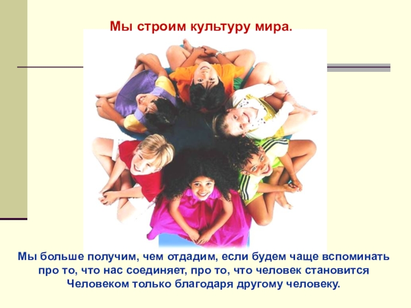 Планета толлерантности Мы строим культуру мира.Мы больше получим, чем отдадим, если будем чаще Мы строим культуру мира.Мы больше получим, чем отдадим, если будем чаще вспоминать про то, что нас соединяет,
