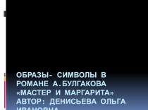 Презентация для урока литературы в 11 классе Образы- символы в романе А. Булгакова Мастер и Маргарита