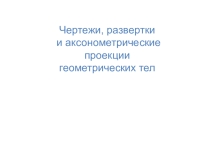 Презентация по черчению  Чертежи, аксонометрические проекции геометрических тел.