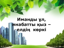 Иманды ұл, инабатты қыз - елдің көркі. Тәрбие сағаты. 10 сынып5