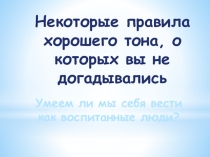 Презентация для классного часа по теме Некоторые правила этикета, о которых ты можешь не знать. для учащихся 5-7 классов.