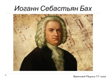 Презентация по музыке И.С. Бах (7 класс)