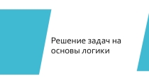 Презентация к уроку по теме Решение задач на основы логики