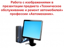 Работа с изображениями в презентации предмета Техническое обслуживание и ремонт автомобилей профессии Автомеханик.