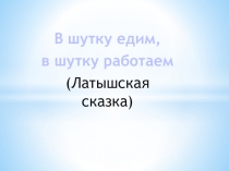 Презентация по развитию речи в 3 классе по теме В шутку едим, в шутку работаем. Латышская сказка.