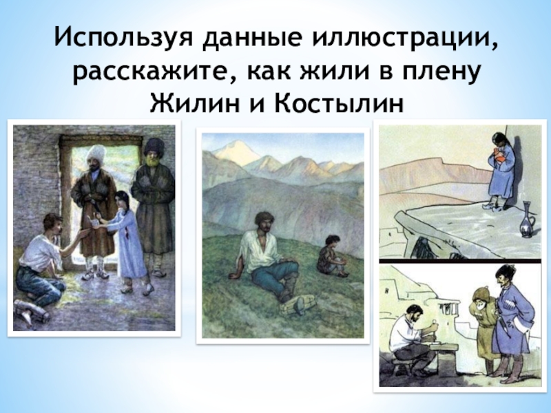Презентация по литературе в 5 классе на тему Жилин и Костылин Используя данные иллюстрации, расскажите, как жили в плену Жилин и Костылин Используя данные иллюстрации, расскажите, как жили в плену Жилин и Костылин
