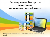 Презентация по физикеИсследование быстроты замерзания холодной и горячей воды .