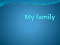 Презентация по теме Моя семья