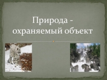 Презентация по экологии Природа - охраняемый объект