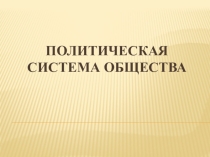 Презентация по разделу Политическая система общества