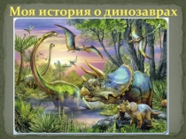 Призентация к исследовательскому проекту Моя история о динозаврах