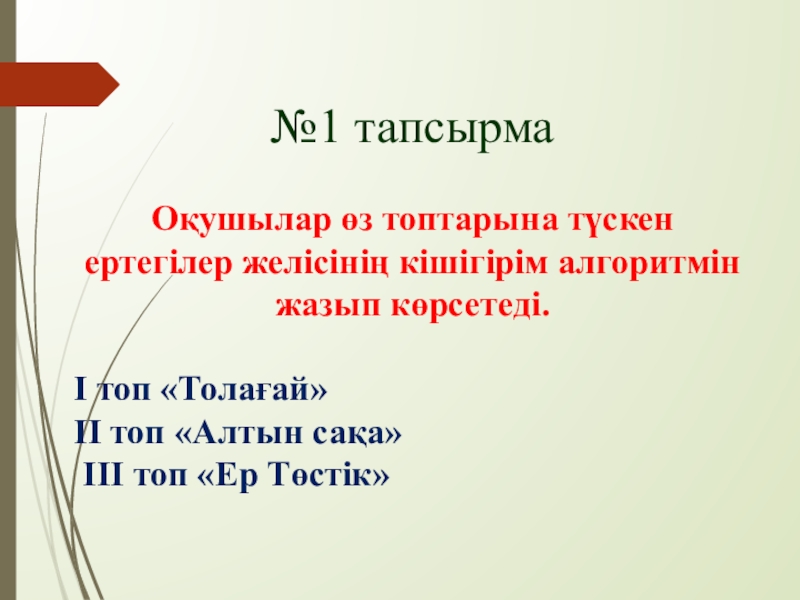 Алгоритм және оның атқарушылары №1 тапсырмаОқушылар өз топтарына түскен ертегілер желісінің кішігірім алгоритмін жазып көрсетеді.І №1 тапсырмаОқушылар өз топтарына түскен ертегілер желісінің кішігірім алгоритмін жазып көрсетеді.І топ «Толағай» ІІ топ «Алтын сақа»