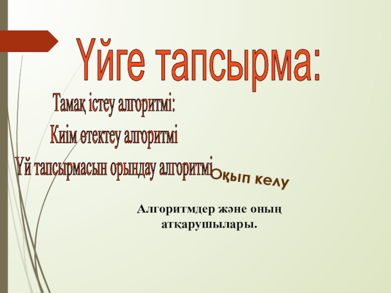 Алгоритм және оның атқарушылары Үйге тапсырма: Тамақ істеу алгоритмі:Киім өтектеу алгоритміҮй тапсырмасын орындау алгоритмі Алгоритмдер және оның атқарушылары.Оқып келу Үйге тапсырма: Тамақ істеу алгоритмі:Киім өтектеу алгоритміҮй тапсырмасын орындау алгоритмі Алгоритмдер және оның атқарушылары.Оқып келу